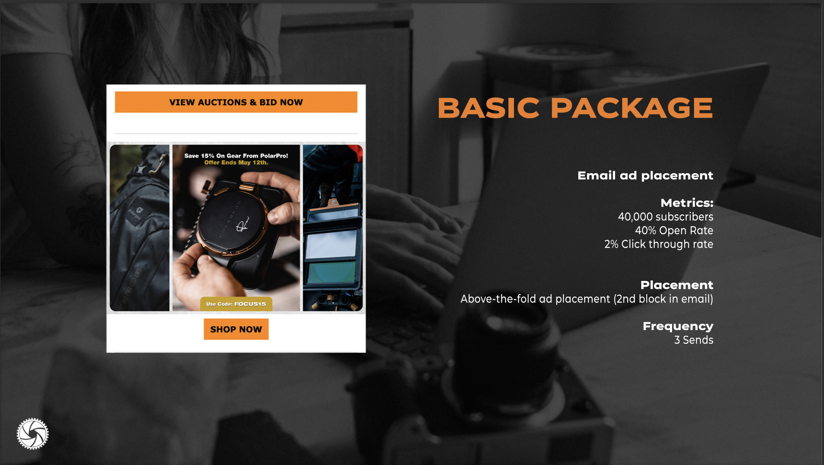 Basic Package, Email Ad Placement, 40 thousand subscribers, 40% open rate, 2% click through rate. Above the fold ad placement. 3 sends.